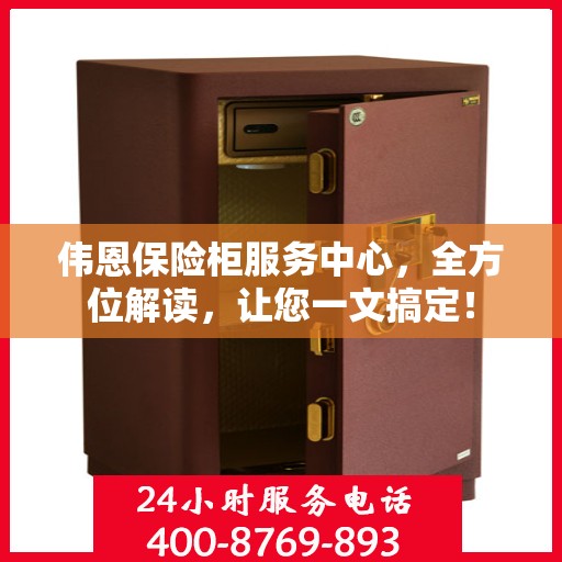 伟恩保险柜服务中心，全方位解读，让您一文搞定！