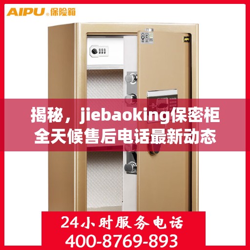 揭秘，jiebaoking保密柜全天候售后电话最新动态