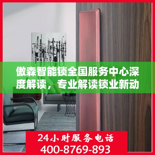 傲森智能锁全国服务中心深度解读，专业解读锁业新动态