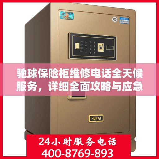驰球保险柜维修电话全天候服务，详细全面攻略与应急维修指南