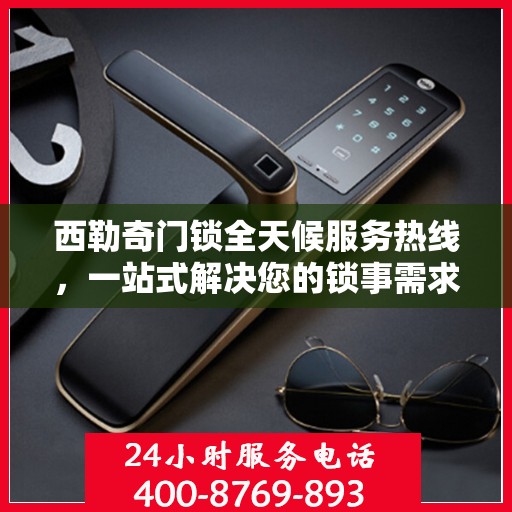 西勒奇门锁全天候服务热线，一站式解决您的锁事需求