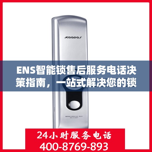 ENS智能锁售后服务电话决策指南，一站式解决您的锁事问题