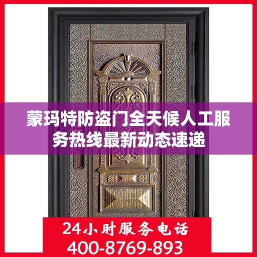 蒙玛特防盗门全天候人工服务热线最新动态速递