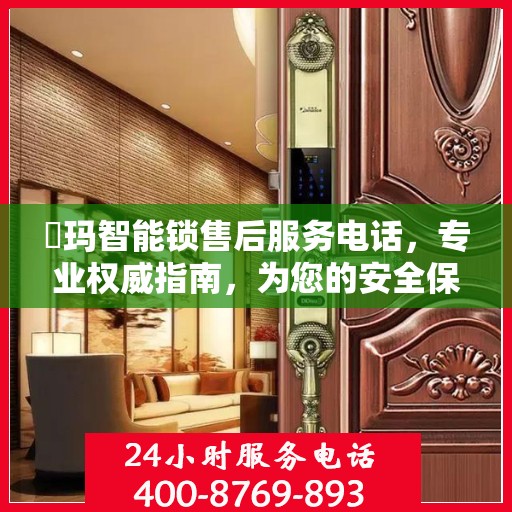 玥玛智能锁售后服务电话，专业权威指南，为您的安全保驾护航