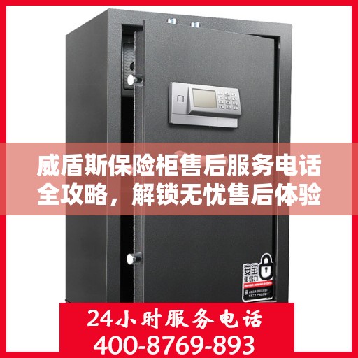 威盾斯保险柜售后服务电话全攻略，解锁无忧售后体验