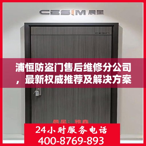 浦恒防盗门售后维修分公司，最新权威推荐及解决方案