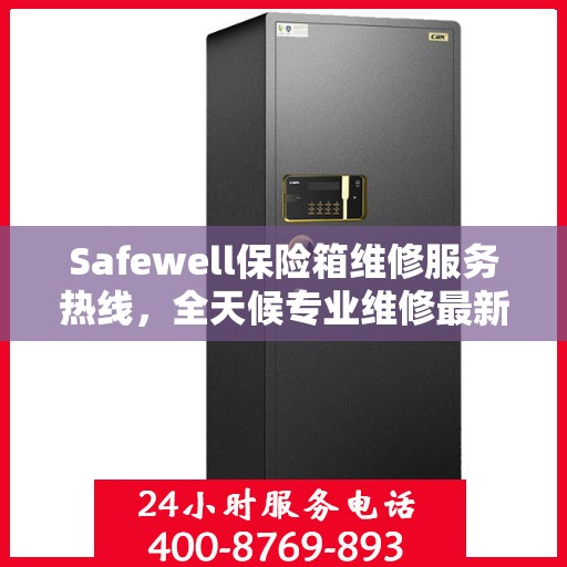 Safewell保险箱维修服务热线，全天候专业维修最新资讯速递