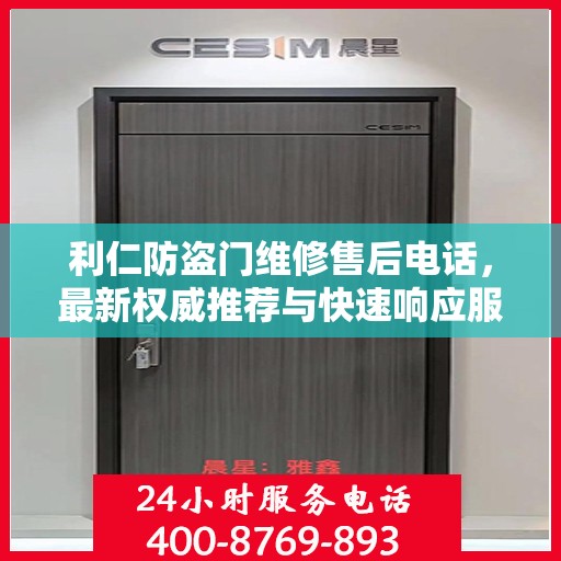 利仁防盗门维修售后电话，最新权威推荐与快速响应服务