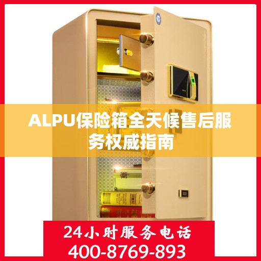 ALPU保险箱全天候售后服务权威指南