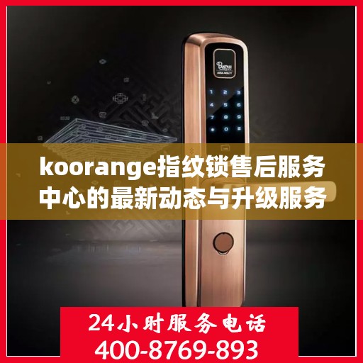 koorange指纹锁售后服务中心的最新动态与升级服务解析