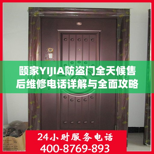 颐家YIJIA防盗门全天候售后维修电话详解与全面攻略