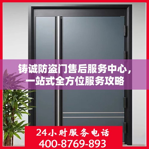 铸诚防盗门售后服务中心，一站式全方位服务攻略