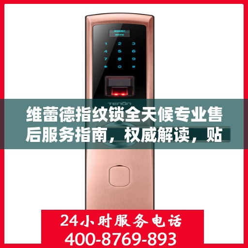 维蕾德指纹锁全天候专业售后服务指南，权威解读，贴心守护您的安全之选