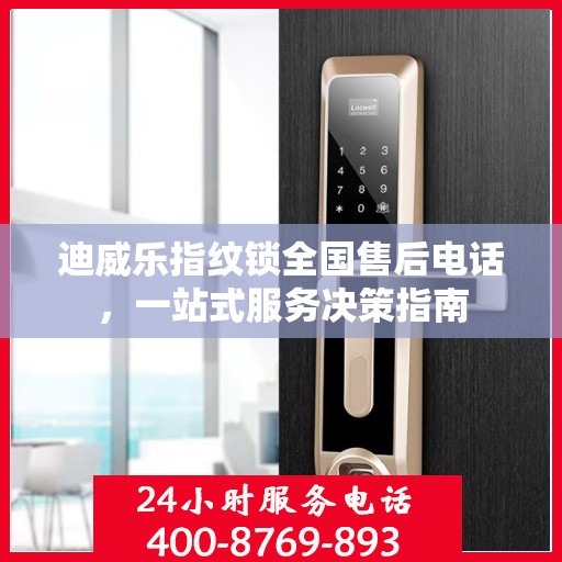 迪威乐指纹锁全国售后电话，一站式服务决策指南