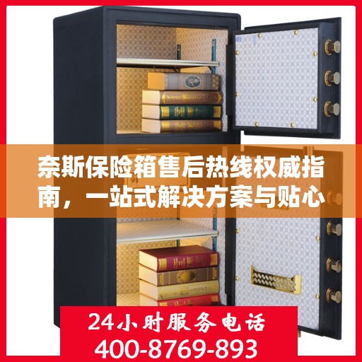 奈斯保险箱售后热线权威指南，一站式解决方案与贴心服务体验