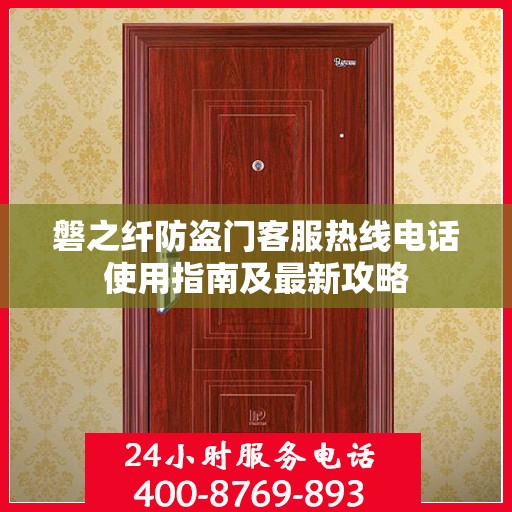 磐之纤防盗门客服热线电话使用指南及最新攻略