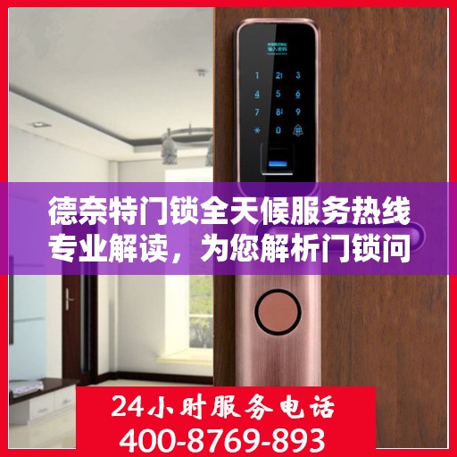 德奈特门锁全天候服务热线专业解读，为您解析门锁问题，保障居家安全