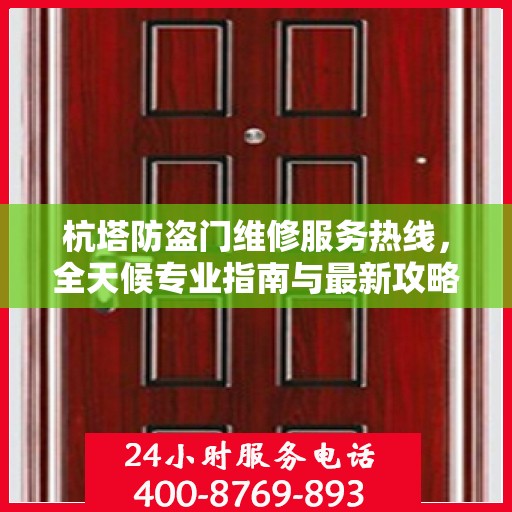 杭塔防盗门维修服务热线，全天候专业指南与最新攻略
