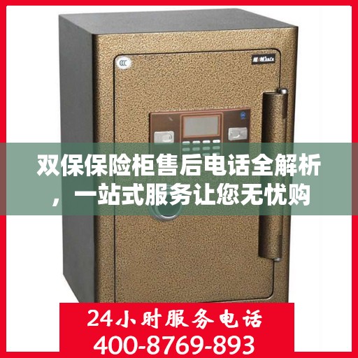 双保保险柜售后电话全解析，一站式服务让您无忧购