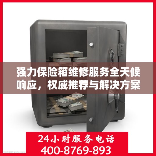 强力保险箱维修服务全天候响应，权威推荐与解决方案