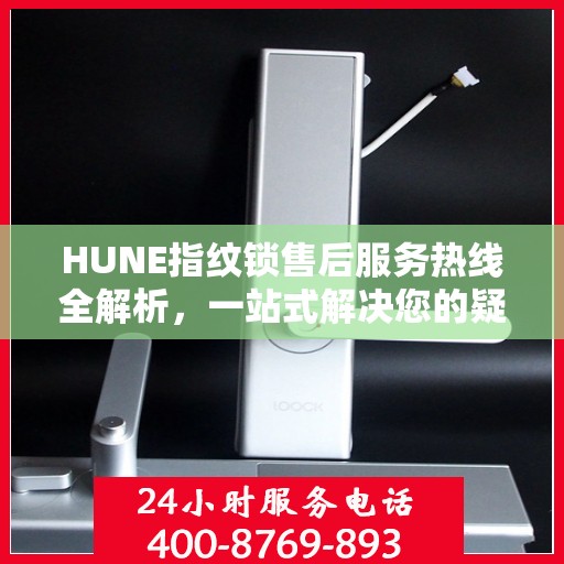 HUNE指纹锁售后服务热线全解析，一站式解决您的疑问和需求