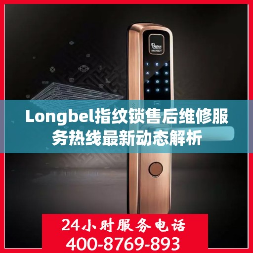 Longbel指纹锁售后维修服务热线最新动态解析