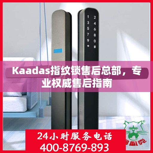 Kaadas指纹锁售后总部，专业权威售后指南