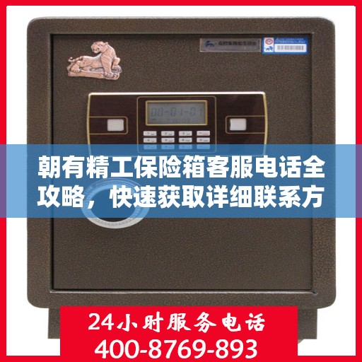朝有精工保险箱客服电话全攻略，快速获取详细联系方式与支持服务体验