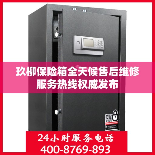 玖柳保险箱全天候售后维修服务热线权威发布