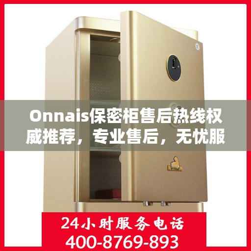 Onnais保密柜售后热线权威推荐，专业售后，无忧服务