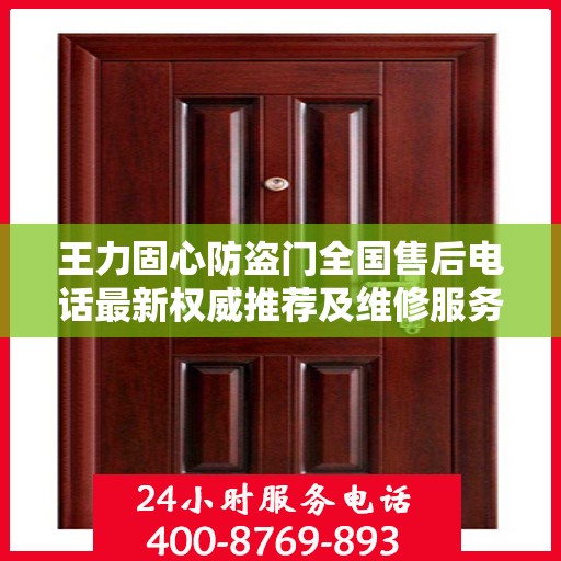 王力固心防盗门全国售后电话最新权威推荐及维修服务指南