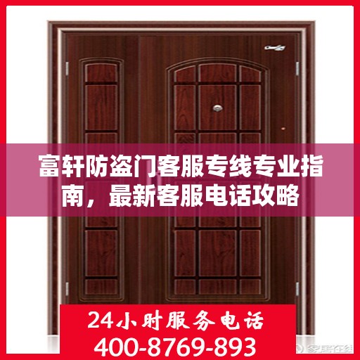 富轩防盗门客服专线专业指南，最新客服电话攻略