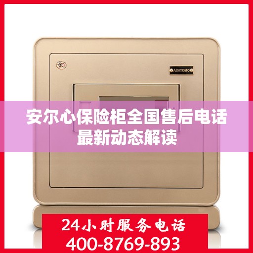 安尔心保险柜全国售后电话最新动态解读