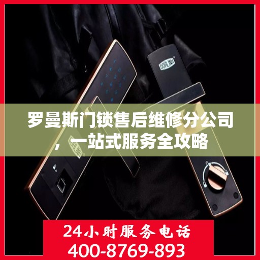 罗曼斯门锁售后维修分公司，一站式服务全攻略