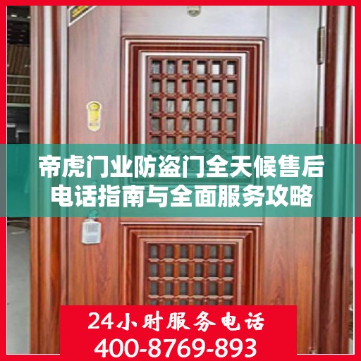 帝虎门业防盗门全天候售后电话指南与全面服务攻略