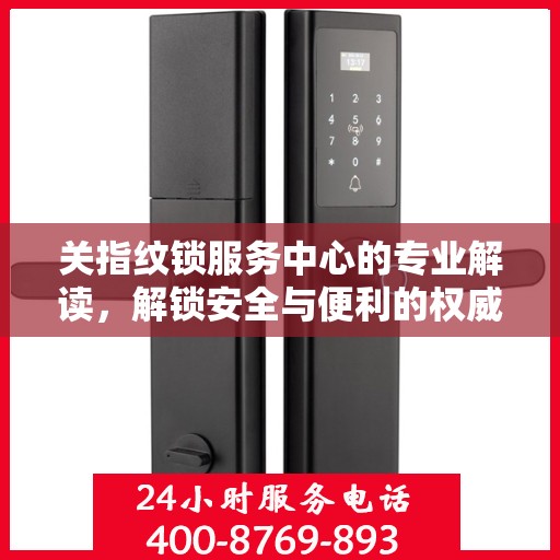 关指纹锁服务中心的专业解读，解锁安全与便利的权威指南