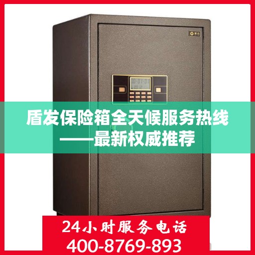 盾发保险箱全天候服务热线——最新权威推荐