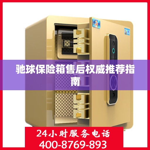 驰球保险箱售后权威推荐指南