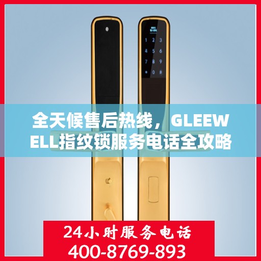 全天候售后热线，GLEEWELL指纹锁服务电话全攻略