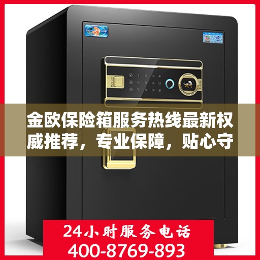 金欧保险箱服务热线最新权威推荐，专业保障，贴心守护您的安全之选