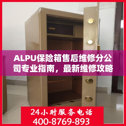 ALPU保险箱售后维修分公司专业指南，最新维修攻略大全