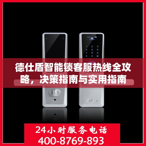 德仕盾智能锁客服热线全攻略，决策指南与实用指南