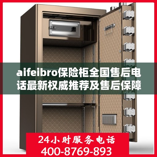 aifeibro保险柜全国售后电话最新权威推荐及售后保障解析
