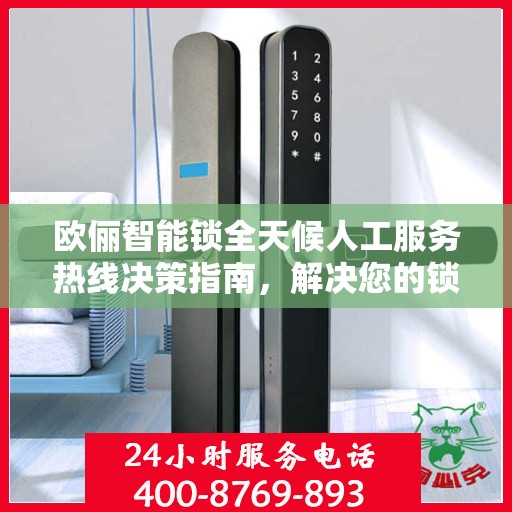 欧俪智能锁全天候人工服务热线决策指南，解决您的锁事无忧