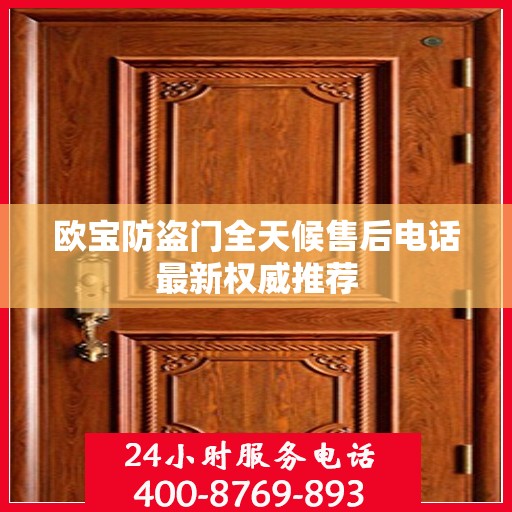 欧宝防盗门全天候售后电话最新权威推荐