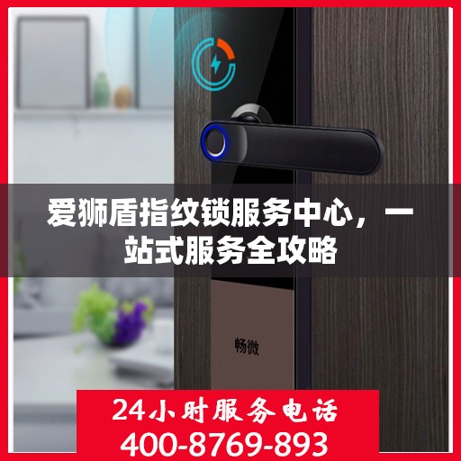 爱狮盾指纹锁服务中心，一站式服务全攻略