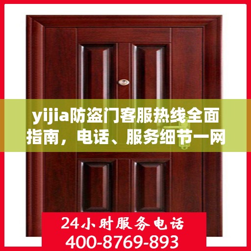 yijia防盗门客服热线全面指南，电话、服务细节一网打尽