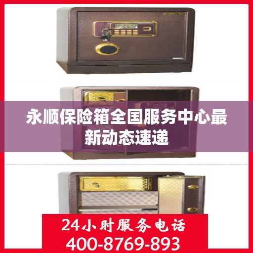 永顺保险箱全国服务中心最新动态速递