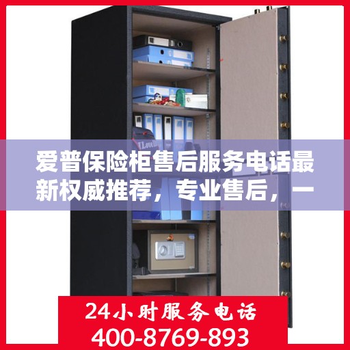 爱普保险柜售后服务电话最新权威推荐，专业售后，一键解决您的需求！