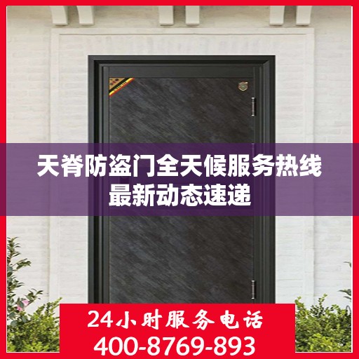天脊防盗门全天候服务热线最新动态速递